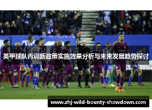 英甲球队青训新政策实施效果分析与未来发展趋势探讨