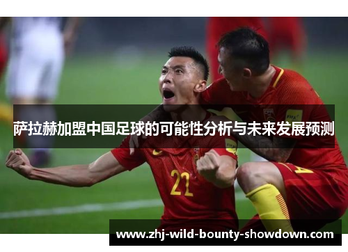 萨拉赫加盟中国足球的可能性分析与未来发展预测