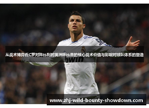从战术博弈看C罗对阵比利时美洲杯比赛的核心战术价值与影响对球队体系的塑造