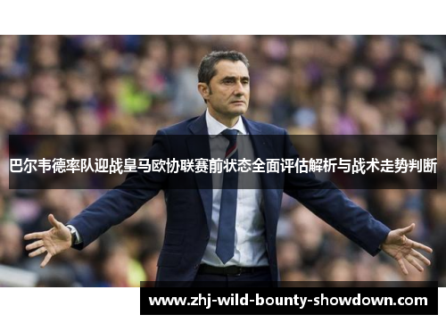 巴尔韦德率队迎战皇马欧协联赛前状态全面评估解析与战术走势判断