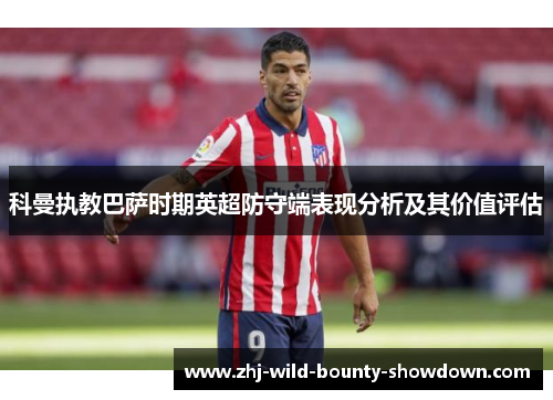 科曼执教巴萨时期英超防守端表现分析及其价值评估