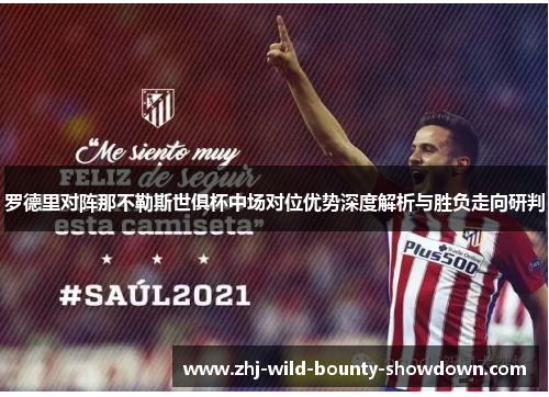 罗德里对阵那不勒斯世俱杯中场对位优势深度解析与胜负走向研判