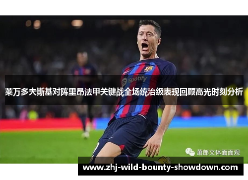 莱万多夫斯基对阵里昂法甲关键战全场统治级表现回顾高光时刻分析