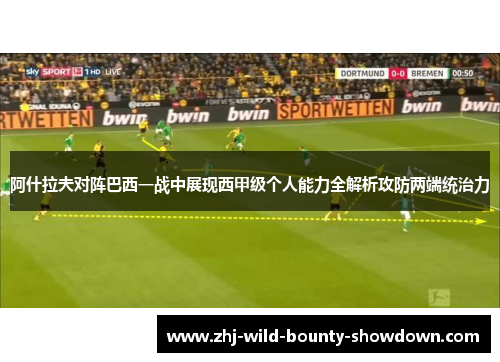 阿什拉夫对阵巴西一战中展现西甲级个人能力全解析攻防两端统治力