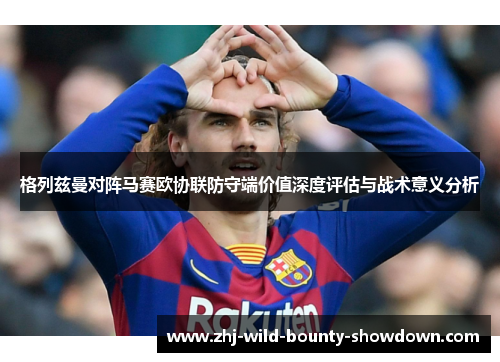 格列兹曼对阵马赛欧协联防守端价值深度评估与战术意义分析
