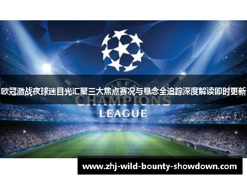 欧冠激战夜球迷目光汇聚三大焦点赛况与悬念全追踪深度解读即时更新