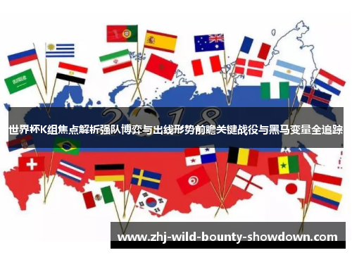 世界杯K组焦点解析强队博弈与出线形势前瞻关键战役与黑马变量全追踪