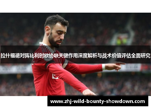 拉什福德对阵比利时欧协联关键作用深度解析与战术价值评估全面研究