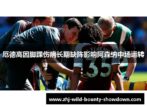厄德高因脚踝伤病长期缺阵影响阿森纳中场运转
