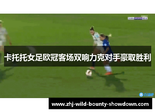 卡托托女足欧冠客场双响力克对手豪取胜利