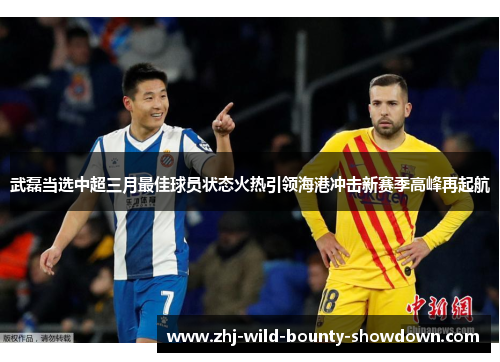 武磊当选中超三月最佳球员状态火热引领海港冲击新赛季高峰再起航