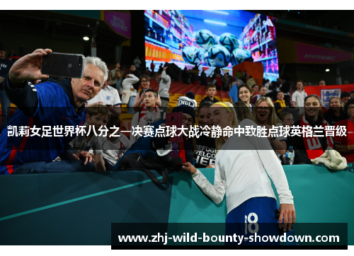 凯莉女足世界杯八分之一决赛点球大战冷静命中致胜点球英格兰晋级 凯莉女足世界杯八分之一决赛点球大战冷静命中致胜点球英格兰晋级