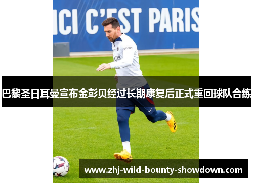 巴黎圣日耳曼宣布金彭贝经过长期康复后正式重回球队合练 巴黎圣日耳曼宣布金彭贝经过长期康复后正式重回球队合练