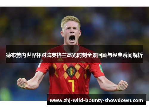 德布劳内世界杯对阵英格兰高光时刻全景回顾与经典瞬间解析