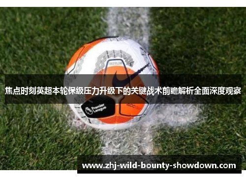 焦点时刻英超本轮保级压力升级下的关键战术前瞻解析全面深度观察