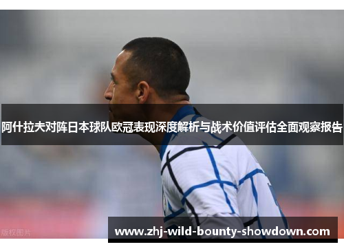 阿什拉夫对阵日本球队欧冠表现深度解析与战术价值评估全面观察报告 阿什拉夫对阵日本球队欧冠表现深度解析与战术价值评估全面观察报告