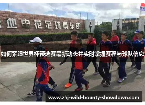 如何紧跟世界杯预选赛最新动态并实时掌握赛程与球队信息 如何紧跟世界杯预选赛最新动态并实时掌握赛程与球队信息